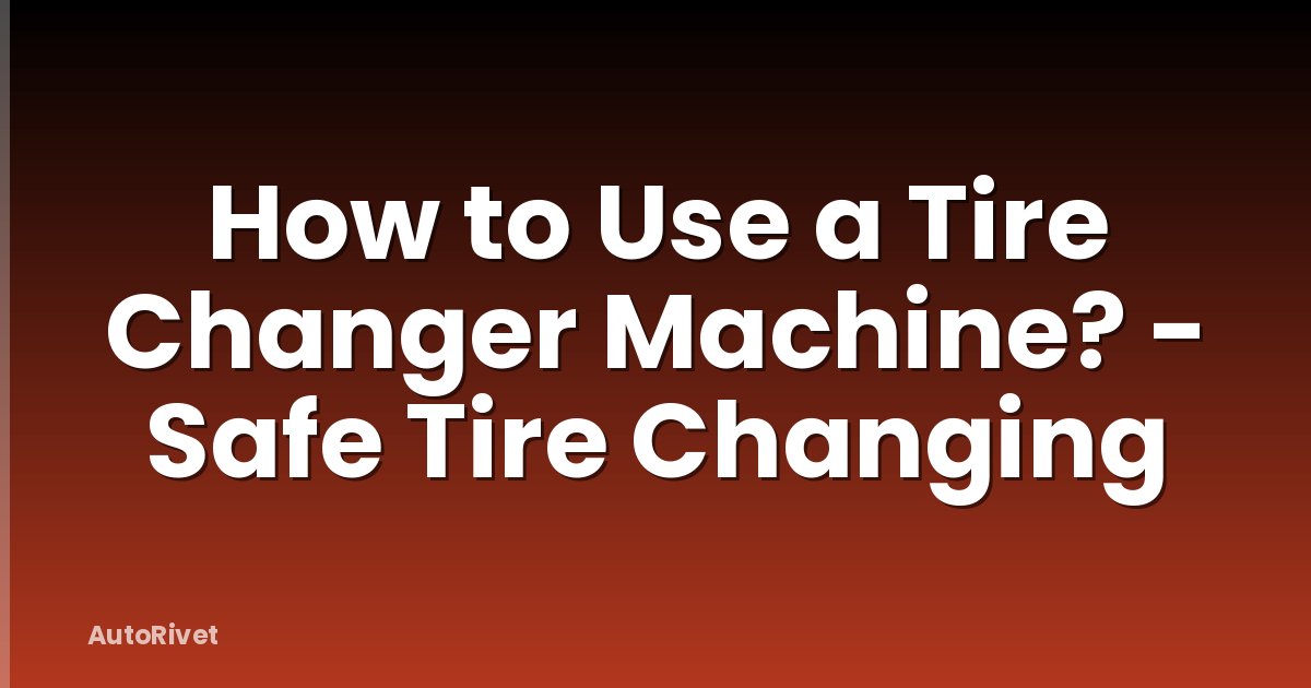 How to Use a Tire Changer Machine? - Safe Tire Changing