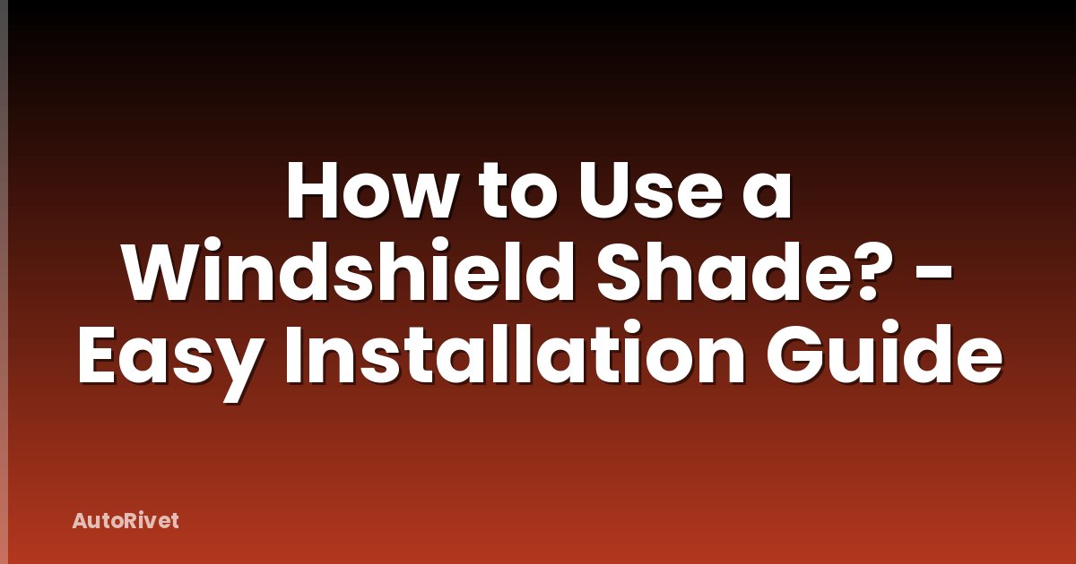 How to Use a Windshield Shade? - Easy Installation Guide