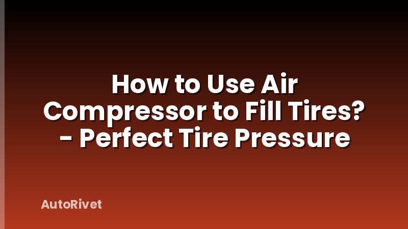 How to Use Air Compressor to Fill Tires? - Perfect Tire Pressure