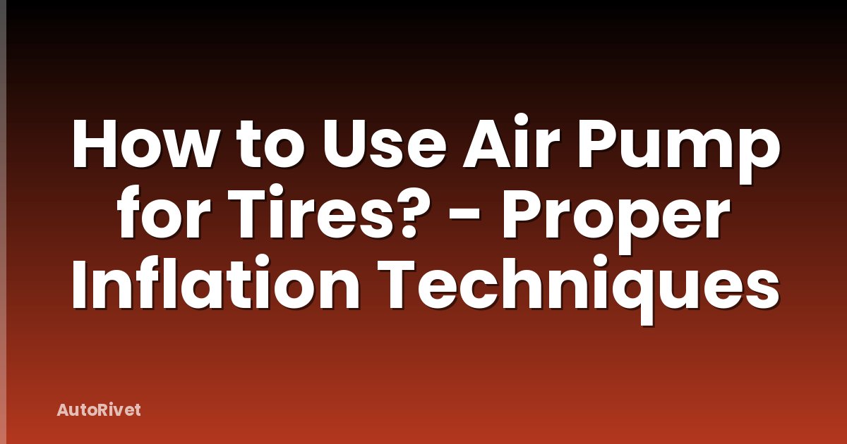 How to Use Air Pump for Tires? - Proper Inflation Techniques