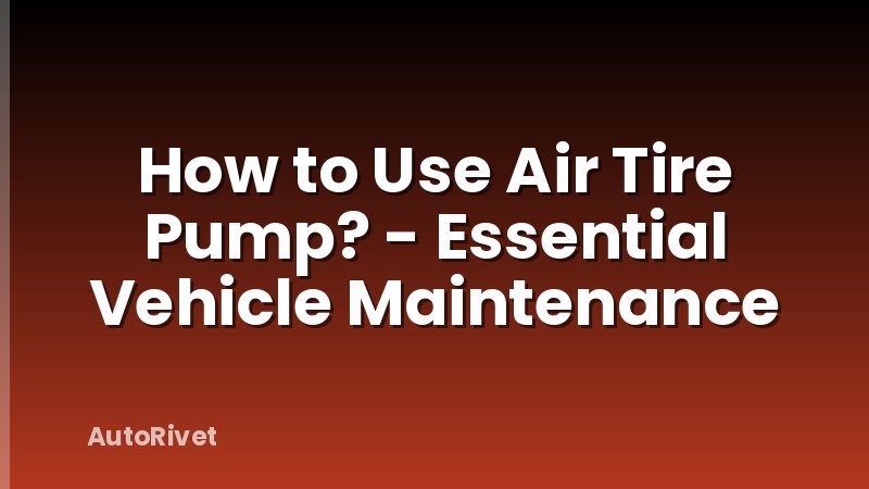 How to Use Air Tire Pump? - Essential Vehicle Maintenance