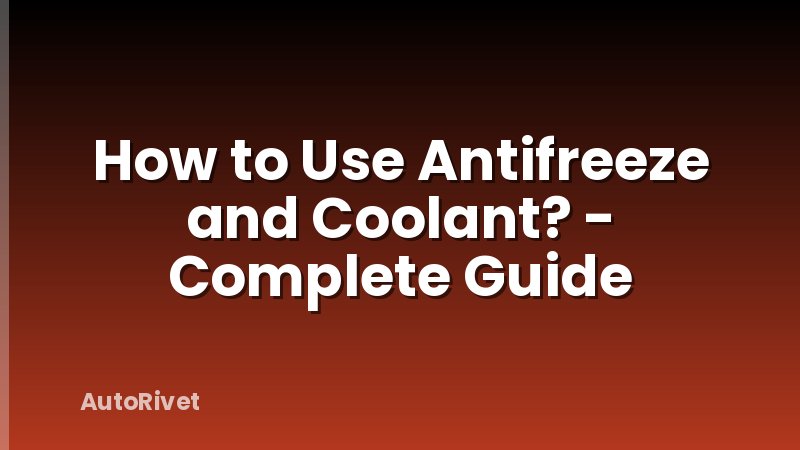 How to Use Antifreeze and Coolant? - Complete Guide