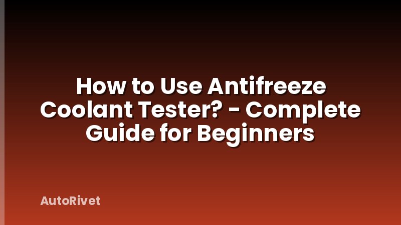 How to Use Antifreeze Coolant Tester? - Complete Guide for Beginners
