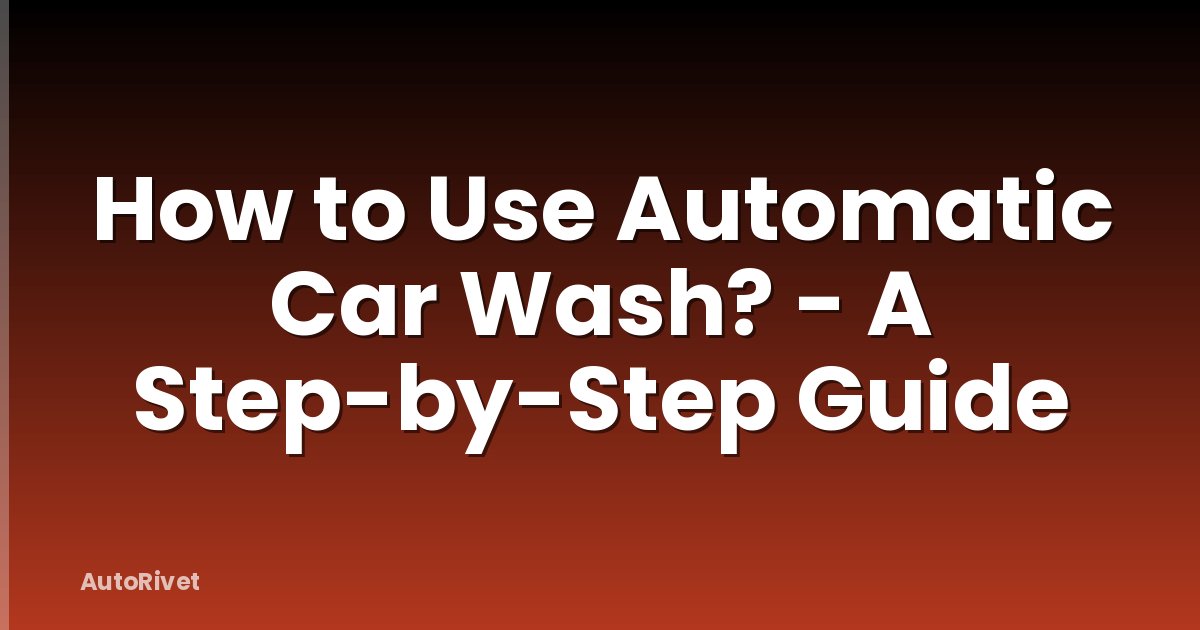 How to Use Automatic Car Wash? - A Step-by-Step Guide