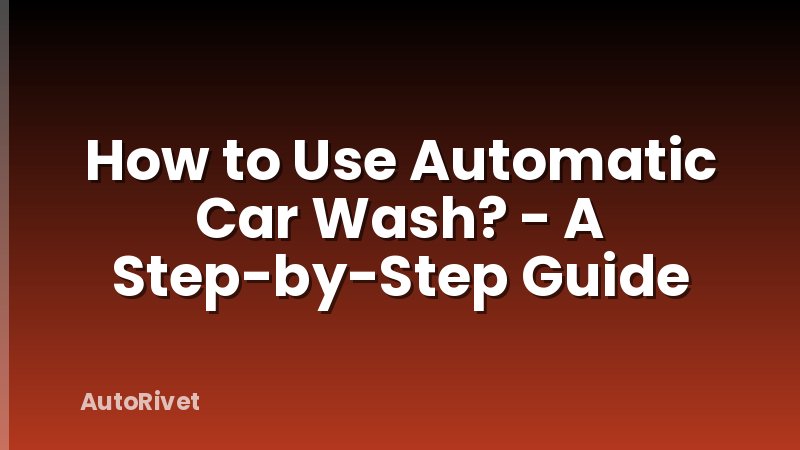 How to Use Automatic Car Wash? - A Step-by-Step Guide