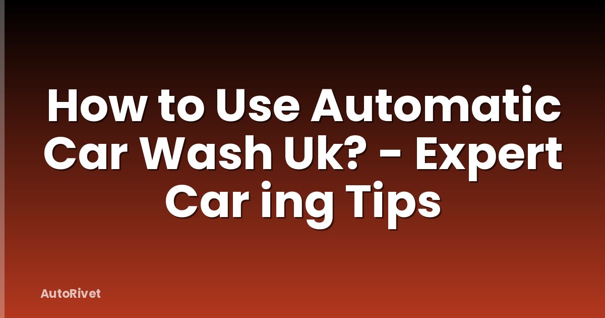 How to Use Automatic Car Wash Uk? - Expert Car ing Tips