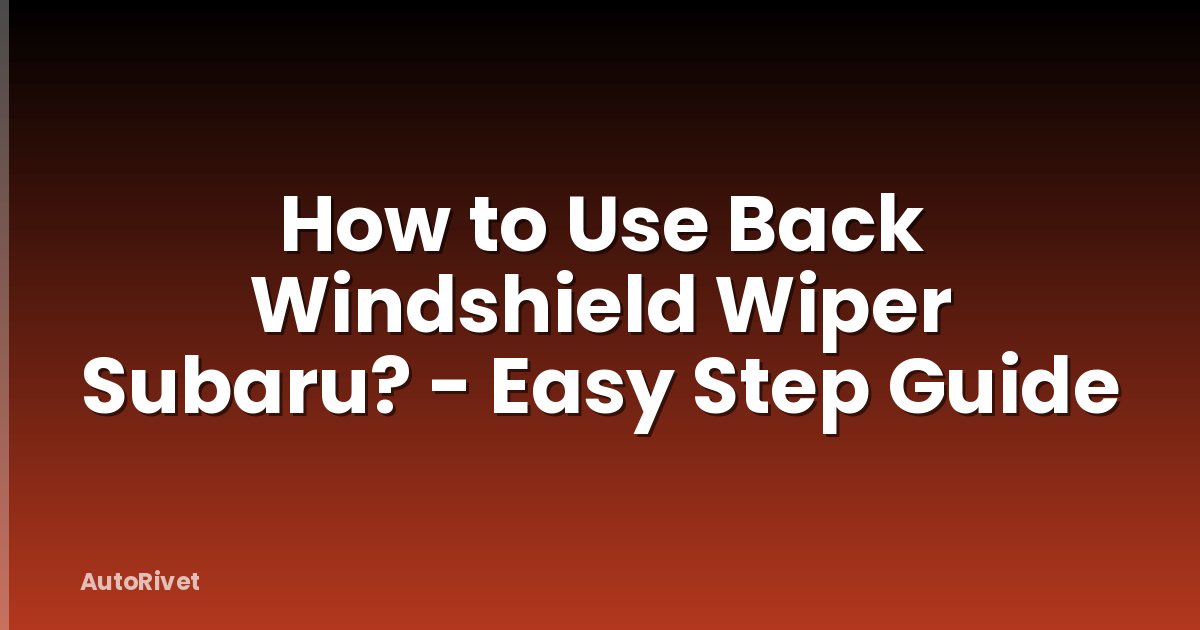 How to Use Back Windshield Wiper Subaru? - Easy Step Guide