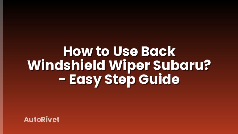 How to Use Back Windshield Wiper Subaru? - Easy Step Guide