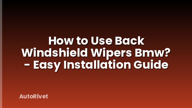 How to Use Back Windshield Wipers Bmw? - Easy Installation Guide