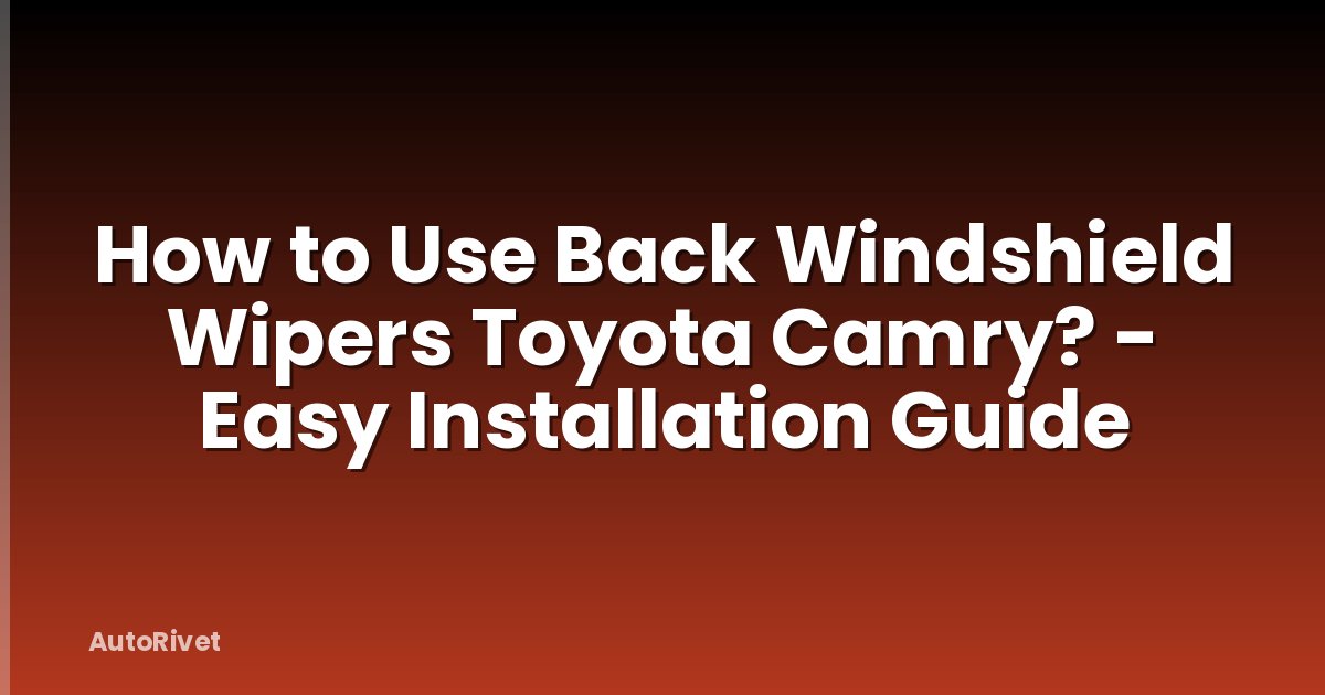How to Use Back Windshield Wipers Toyota Camry? - Easy Installation Guide