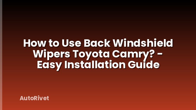 How to Use Back Windshield Wipers Toyota Camry? - Easy Installation Guide