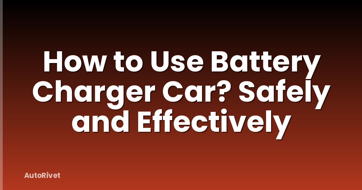 How to Use Battery Charger Car? Safely and Effectively