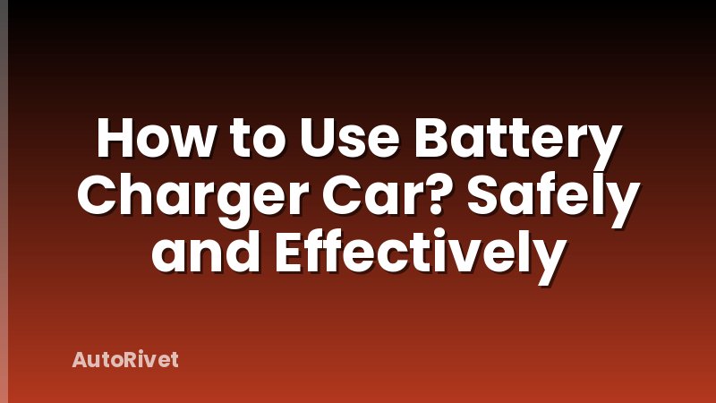How to Use Battery Charger Car? Safely and Effectively