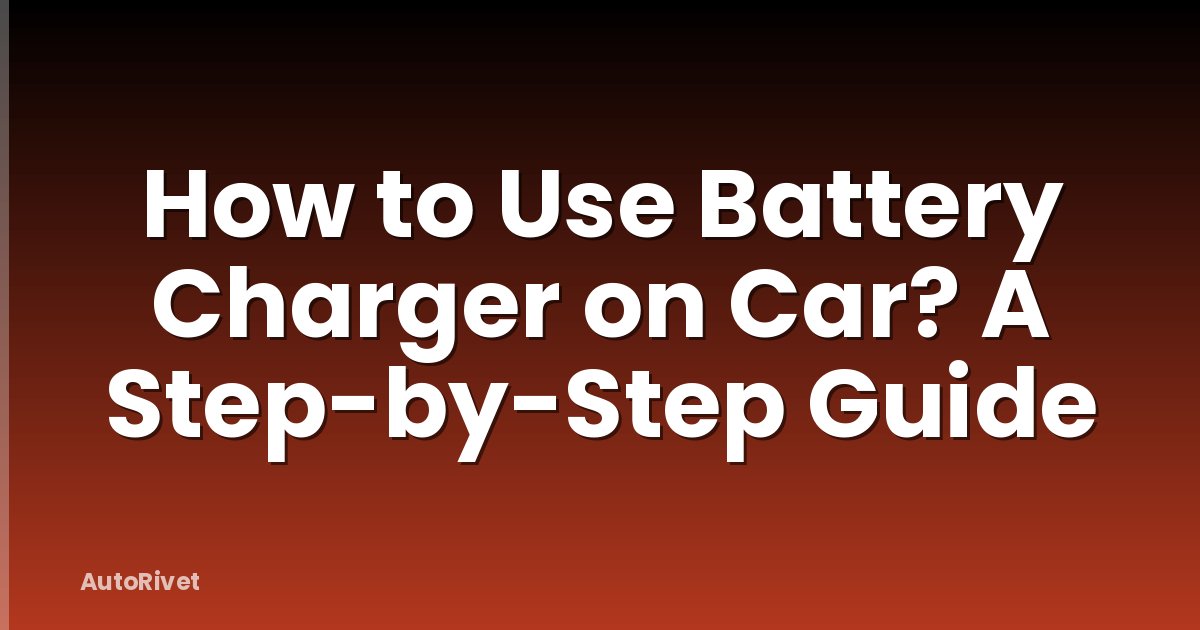 How to Use Battery Charger on Car? A Step-by-Step Guide