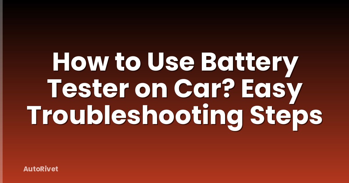 How to Use Battery Tester on Car? Easy Troubleshooting Steps