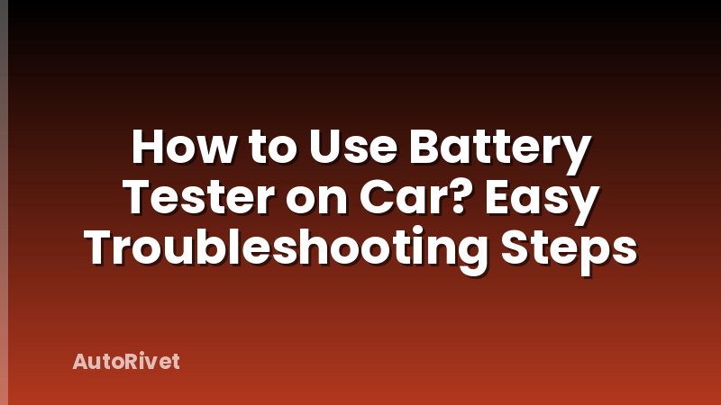 How to Use Battery Tester on Car? Easy Troubleshooting Steps