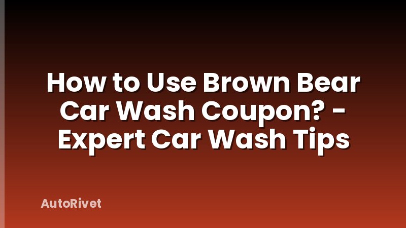 How to Use Brown Bear Car Wash Coupon? - Expert Car Wash Tips