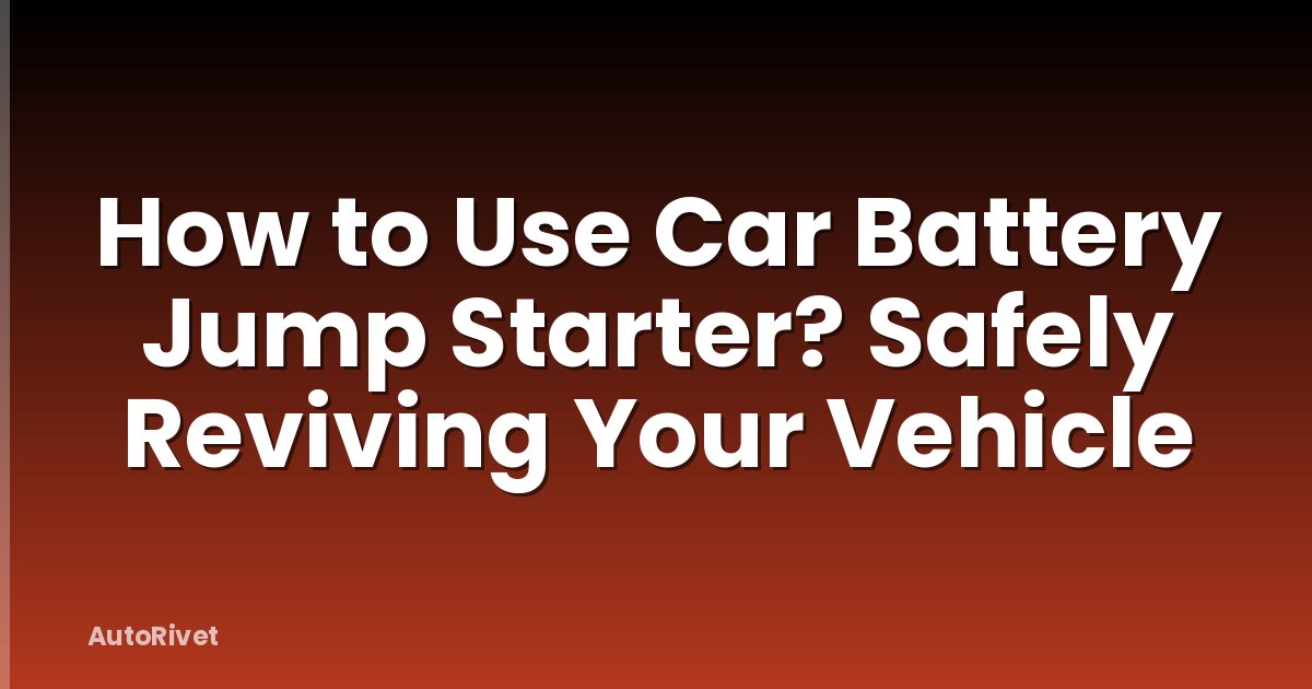 How to Use Car Battery Jump Starter? Safely Reviving Your Vehicle