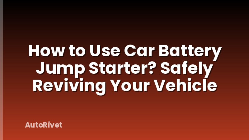 How to Use Car Battery Jump Starter? Safely Reviving Your Vehicle