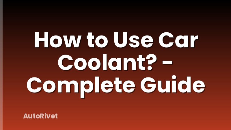 How to Use Car Coolant? - Complete Guide