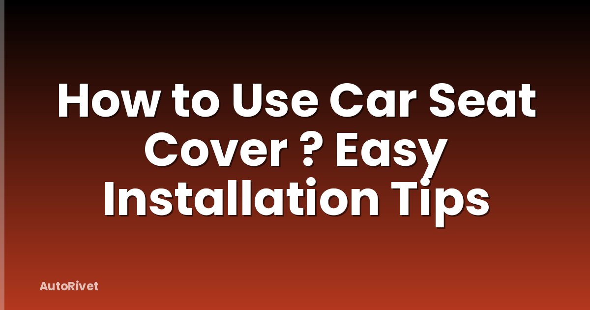 How to Use Car Seat Cover ? Easy Installation Tips