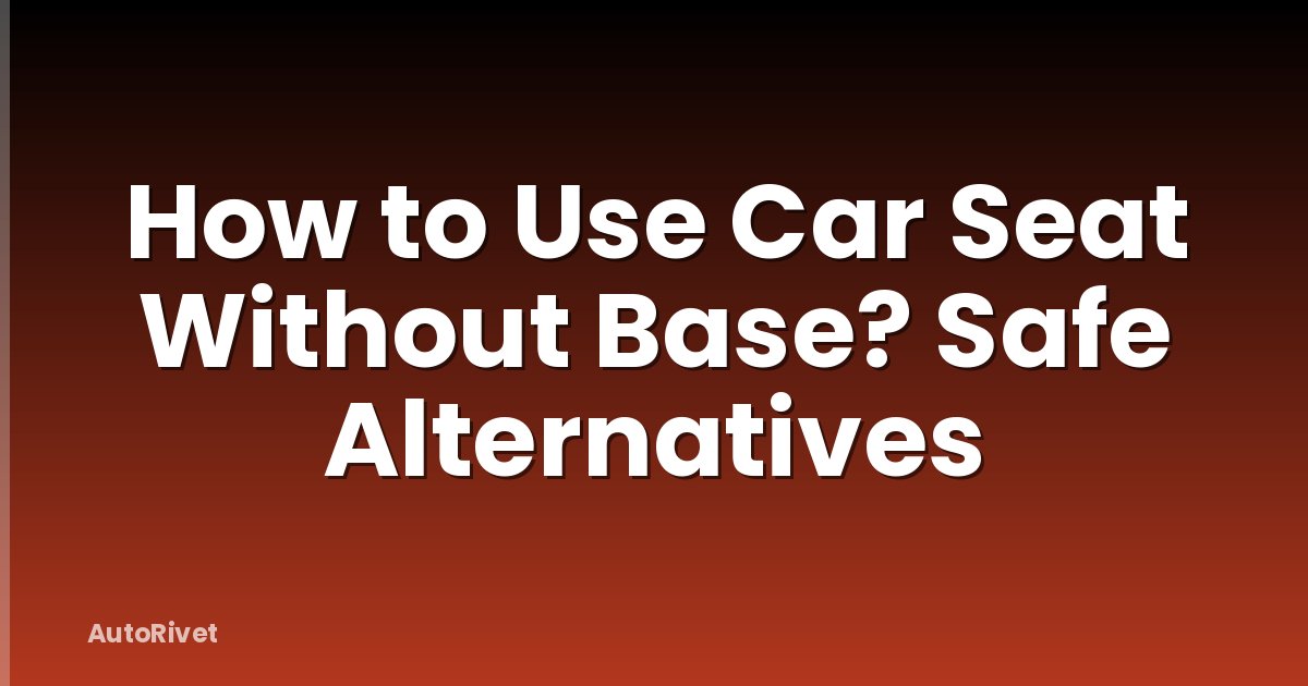How to Use Car Seat Without Base? Safe Alternatives