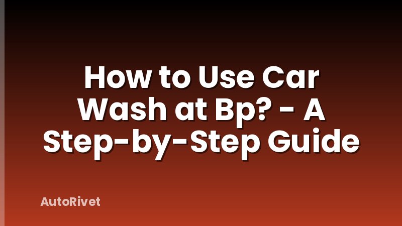 How to Use Car Wash at Bp? - A Step-by-Step Guide