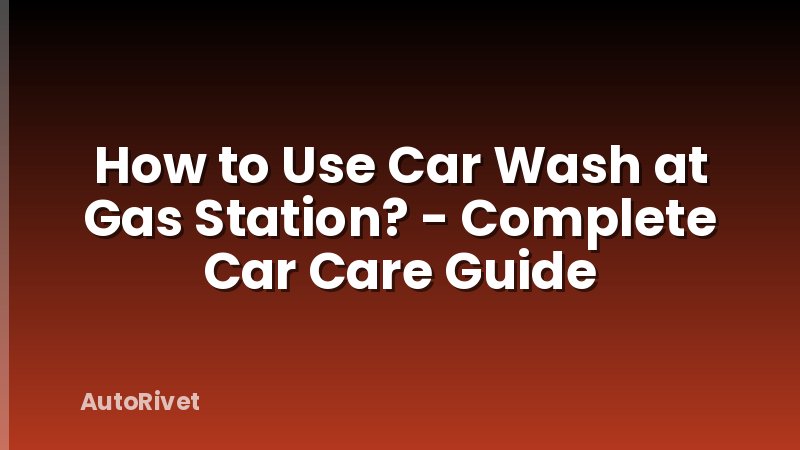 How to Use Car Wash at Gas Station? - Complete Car Care Guide