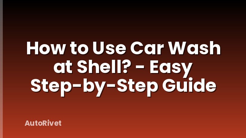 How to Use Car Wash at Shell? - Easy Step-by-Step Guide