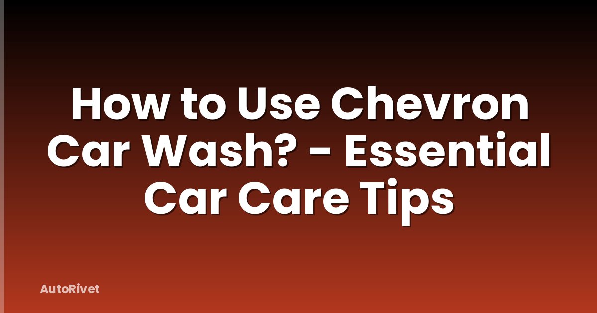 How to Use Chevron Car Wash? - Essential Car Care Tips