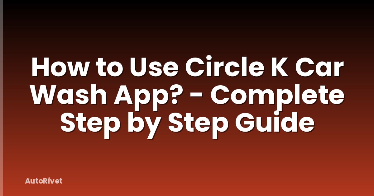 How to Use Circle K Car Wash App? - Complete Step by Step Guide