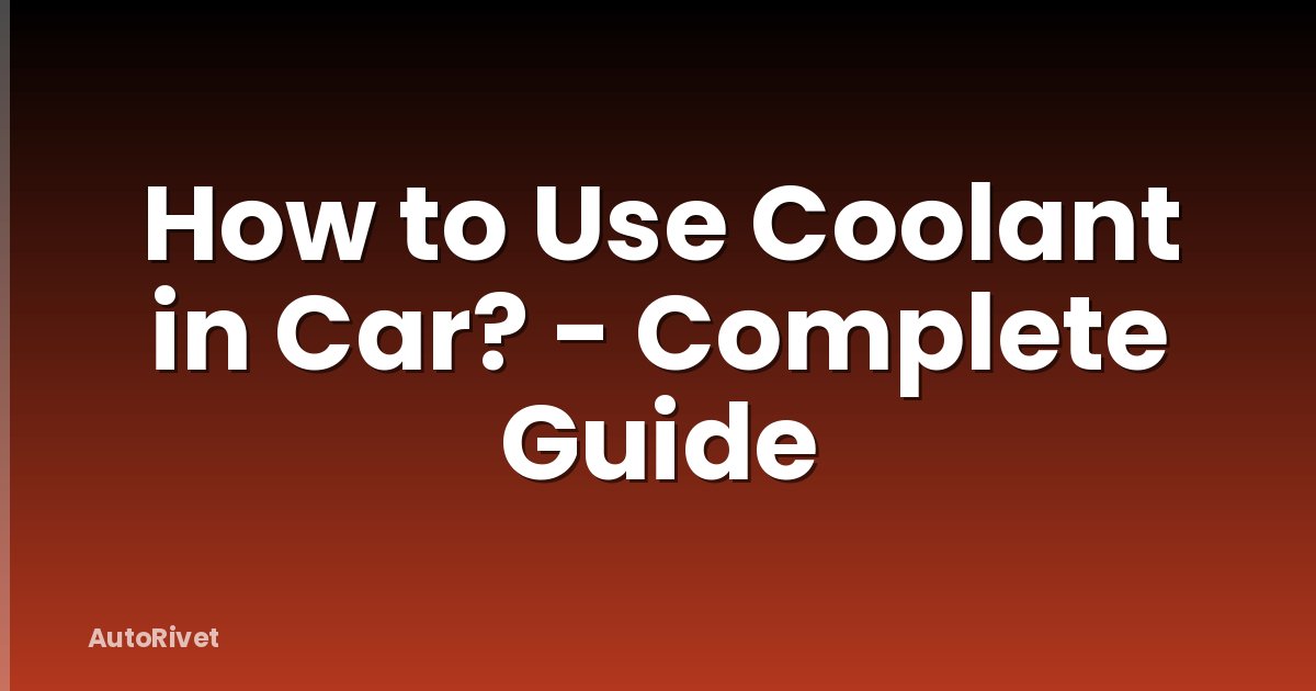 How to Use Coolant in Car? - Complete Guide