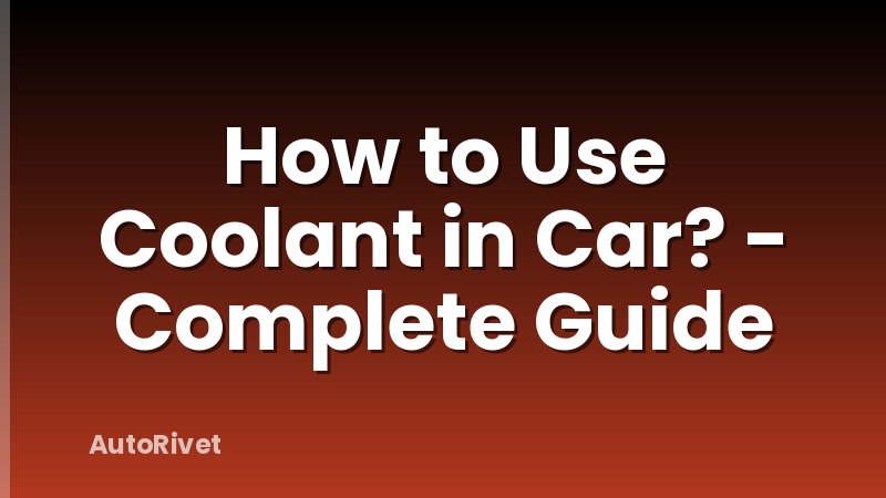How to Use Coolant in Car? - Complete Guide
