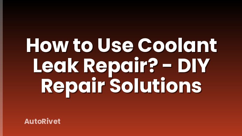 How to Use Coolant Leak Repair? - DIY Repair Solutions