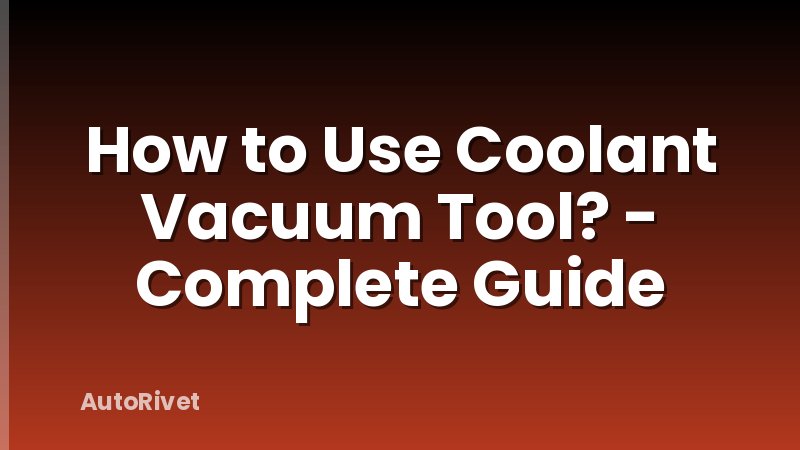 How to Use Coolant Vacuum Tool? - Complete Guide