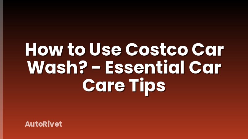 How to Use Costco Car Wash? - Essential Car Care Tips