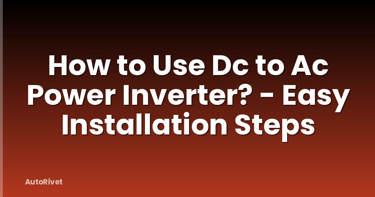How to Use Dc to Ac Power Inverter? - Easy Installation Steps