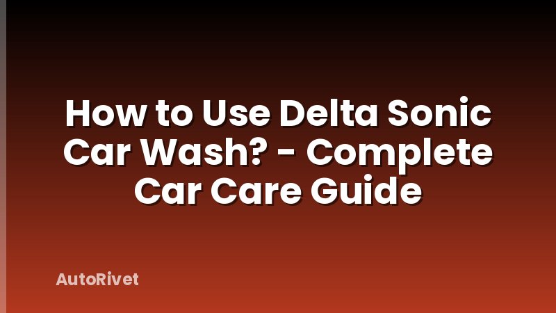 How to Use Delta Sonic Car Wash? - Complete Car Care Guide