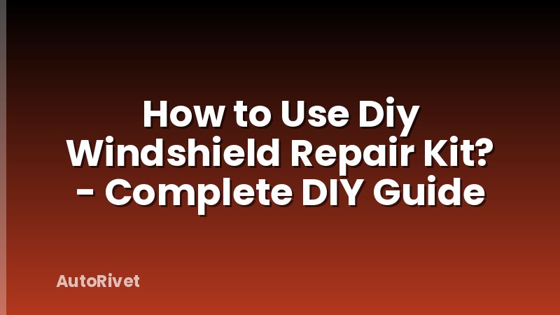 How to Use Diy Windshield Repair Kit? - Complete DIY Guide
