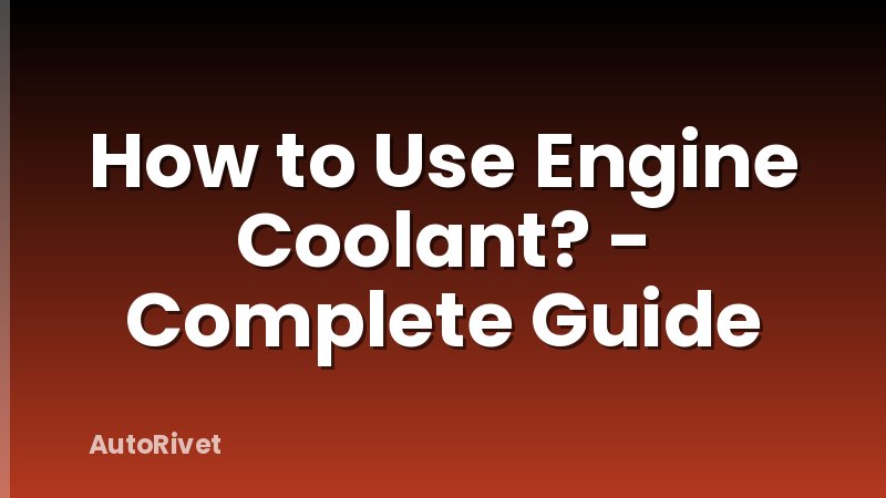 How to Use Engine Coolant? - Complete Guide