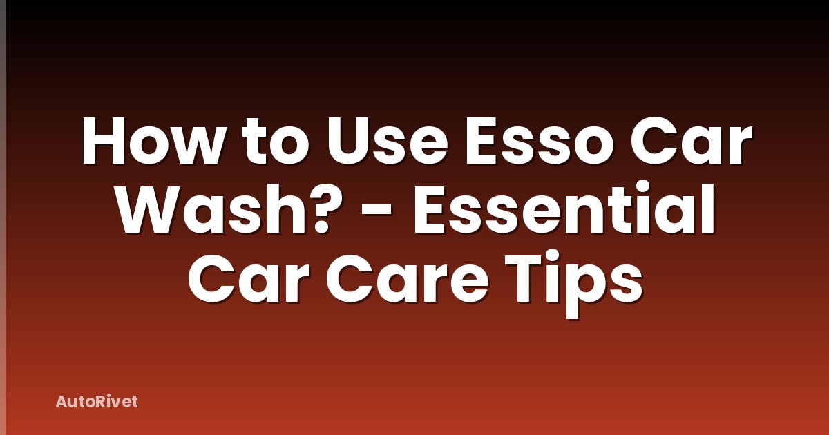How to Use Esso Car Wash? - Essential Car Care Tips
