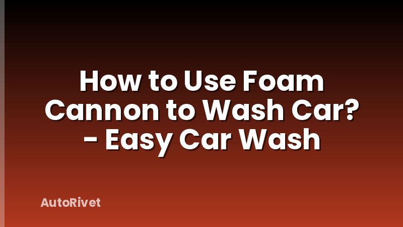 How to Use Foam Cannon to Wash Car? - Easy Car Wash
