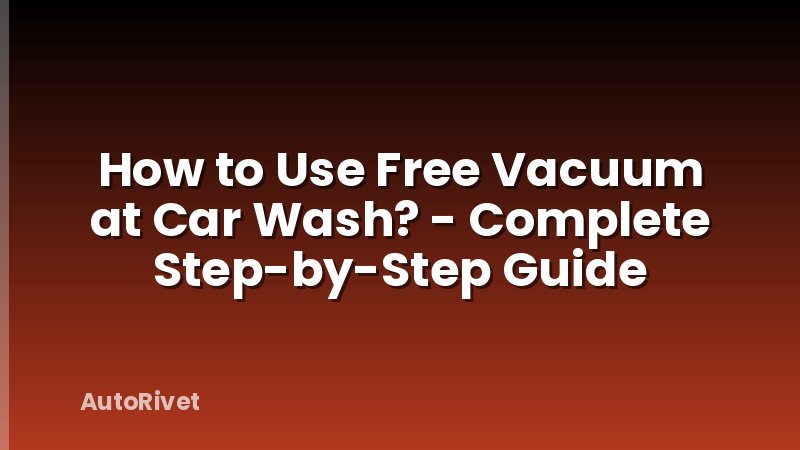 How to Use Free Vacuum at Car Wash? - Complete Step-by-Step Guide