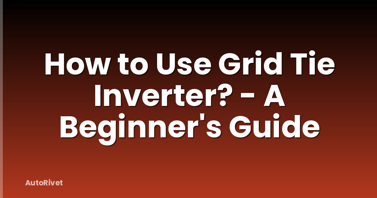 How to Use Grid Tie Inverter? - A Beginner's Guide