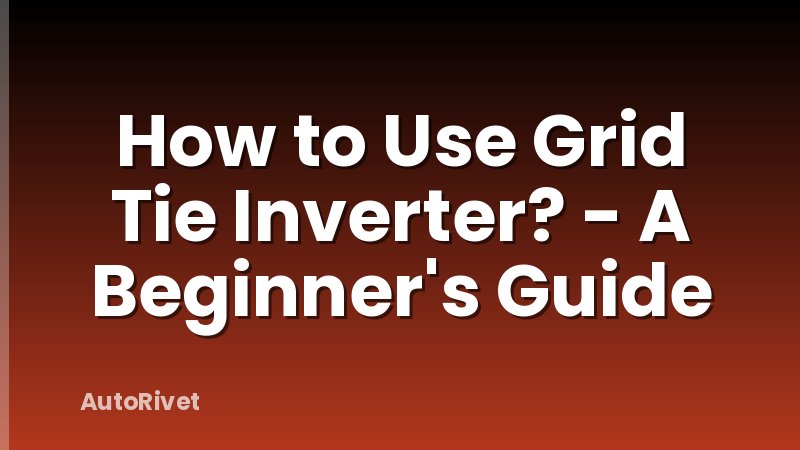 How to Use Grid Tie Inverter? - A Beginner's Guide