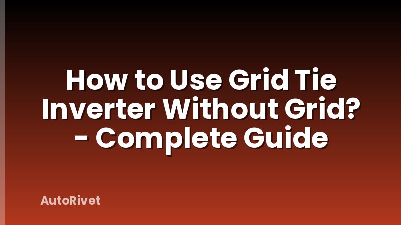 How to Use Grid Tie Inverter Without Grid? - Complete Guide