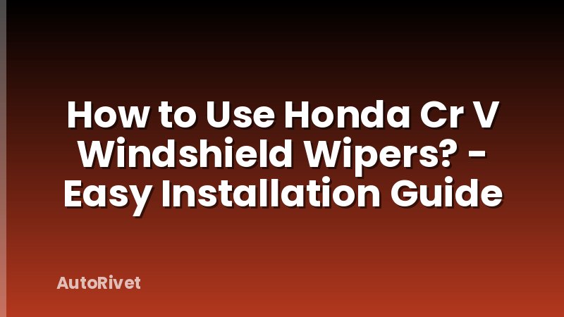 How to Use Honda Cr V Windshield Wipers? - Easy Installation Guide