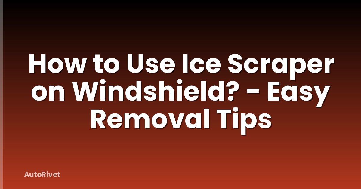 How to Use Ice Scraper on Windshield? - Easy Removal Tips