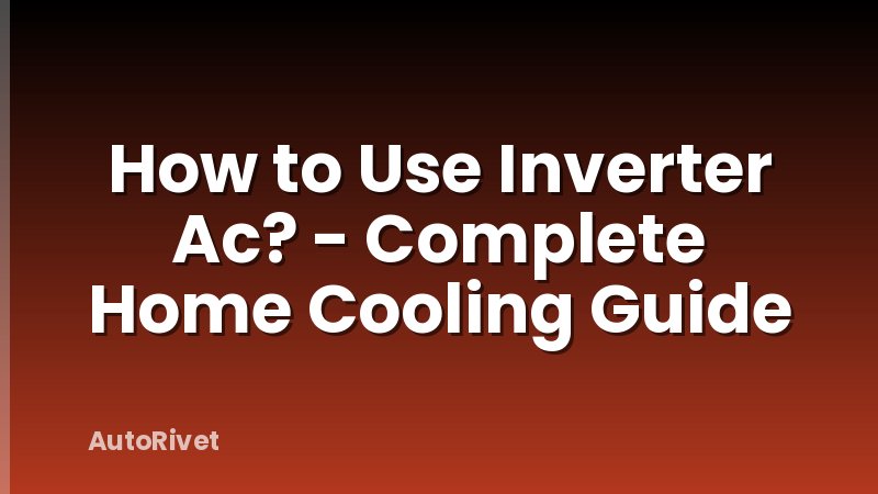 How to Use Inverter Ac? - Complete Home Cooling Guide