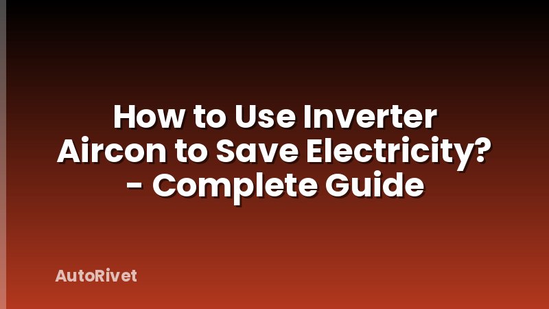 How to Use Inverter Aircon to Save Electricity? - Complete Guide